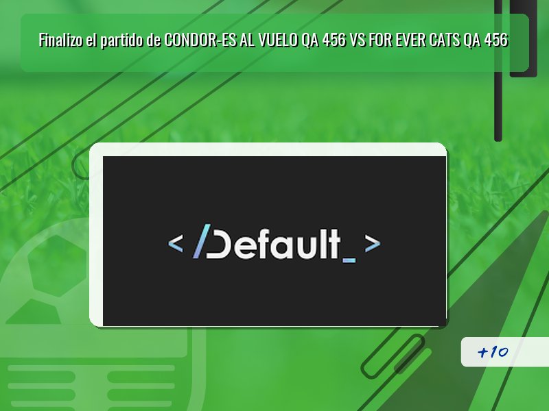 Finalizo el partido de CONDOR-ES AL VUELO QA 456 VS FOR EVER CATS QA 456